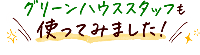 グリーンハウススタッフも使ってみました!