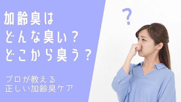 加齢臭はどんな臭い？どこから臭う？プロが教える加齢臭の正しいケア