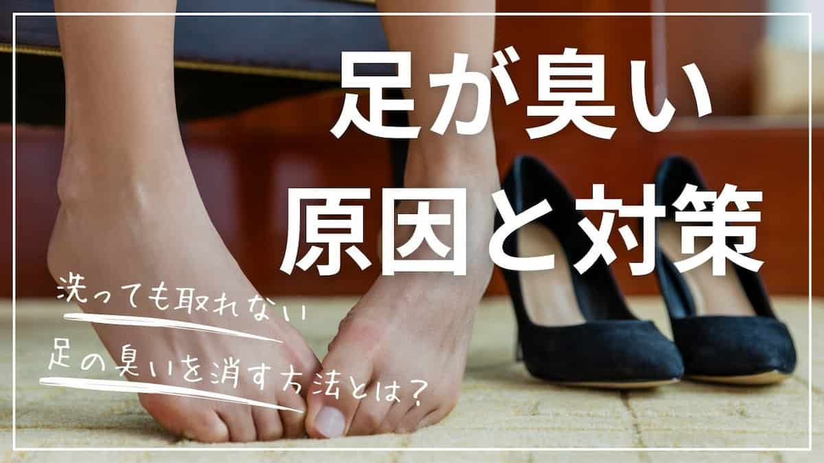 足が臭い原因と対策を解説！洗っても取れない足の臭いを消す方法とは？