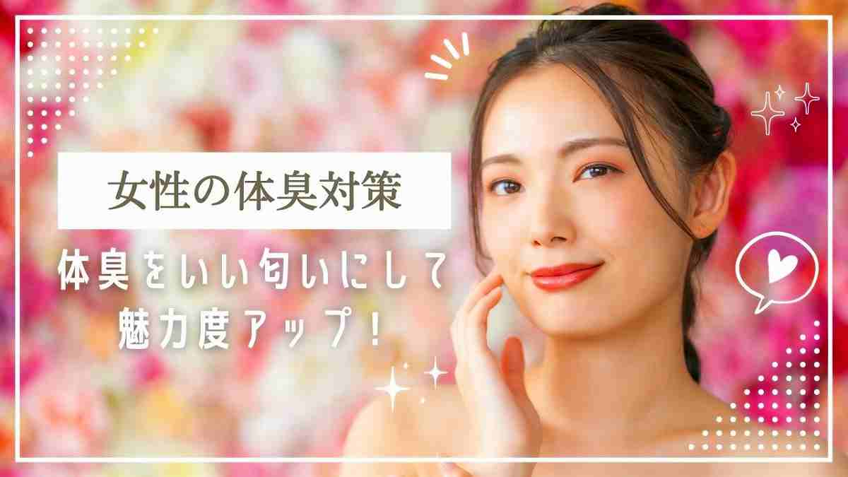 女性の体臭対策。体臭をいい匂いにして魅力度アップ！