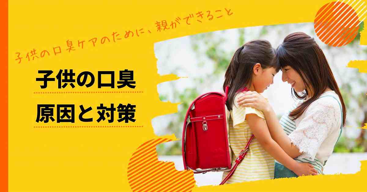 子供の口臭ケア｜幼児・小学生の口がうんち臭い、ドブ臭い原因と対策