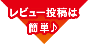 さあ今すぐ！ レビュー投稿は簡単♪