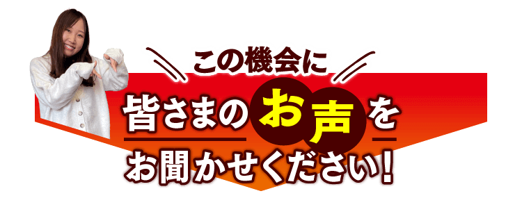 ぜひ皆さまのお声をお聞かせください！
