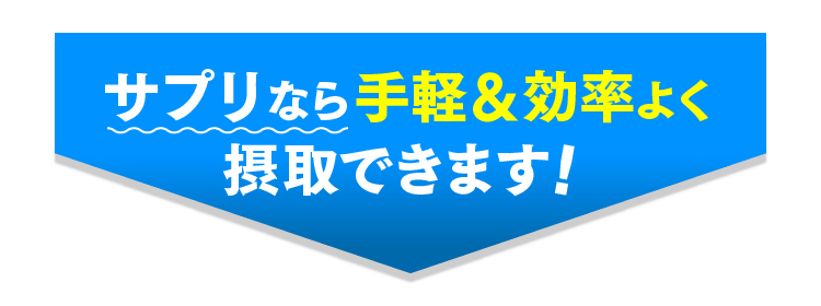 サプリなら手軽＆効率よく摂取できます！