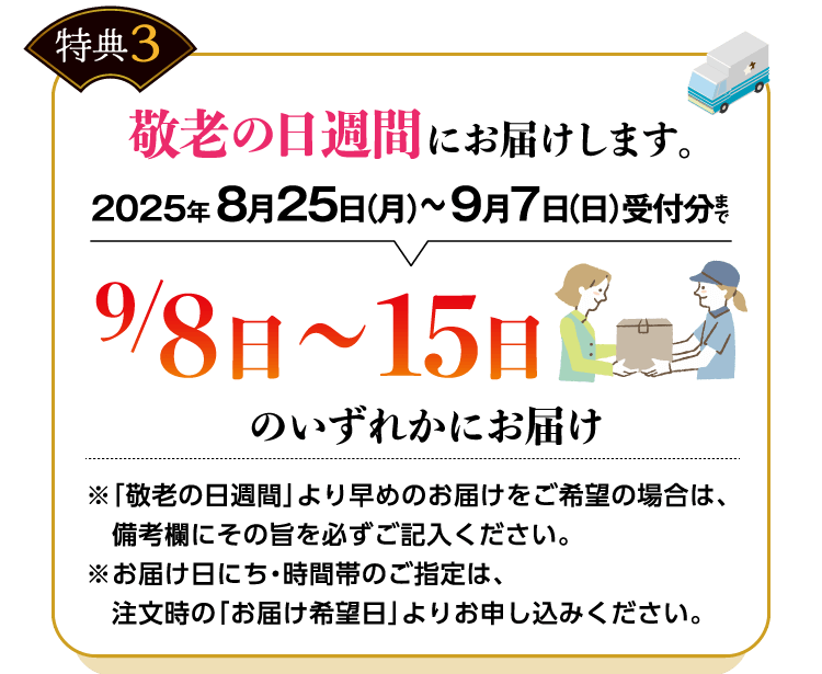 敬老の日週間にお届けします。　2025年 8月25日（月）〜9月7日（日）受付分まで9/8日〜15日のいずれかにお届け※「敬老の日週間」より早めのお届けをご希望の場合は、備考欄にその旨を必ずご記入ください。※お届け日にち・時間帯のご指定は、注文時の「お届け希望日」よりお申し込みください。